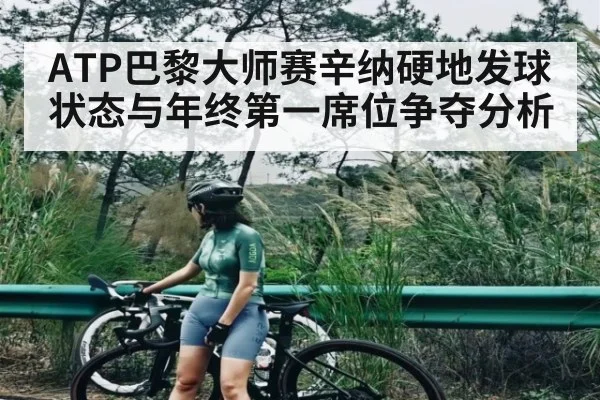 ATP巴黎大师赛辛纳硬地发球状态与年终第一席位争夺分析