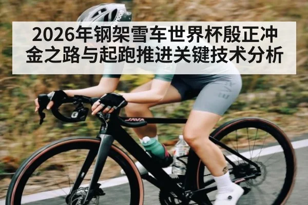 2026年钢架雪车世界杯殷正冲金之路与起跑推进关键技术分析
