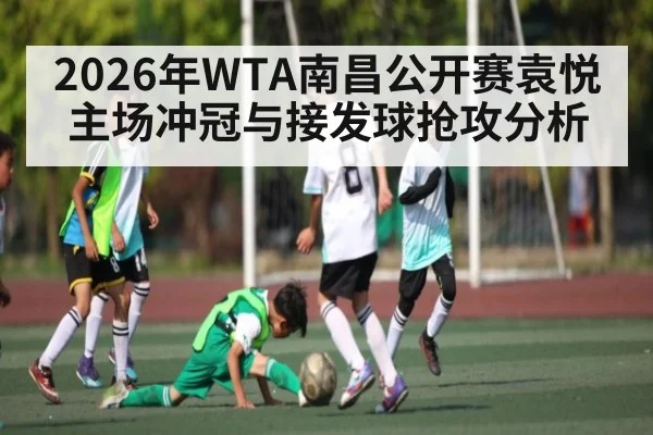2026年WTA南昌公开赛袁悦主场冲冠与接发球抢攻分析