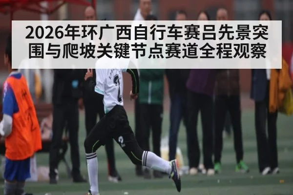 2026年环广西自行车赛吕先景突围与爬坡关键节点赛道全程观察