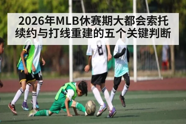 2026年MLB休赛期大都会索托续约与打线重建的五个关键判断